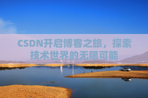 CSDN开启博客之旅，探索技术世界的无限可能