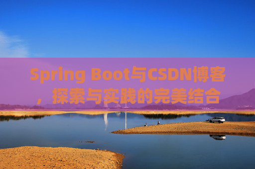 Spring Boot与CSDN博客，探索与实践的完美结合
