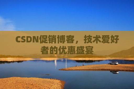 CSDN促销博客，技术爱好者的优惠盛宴
