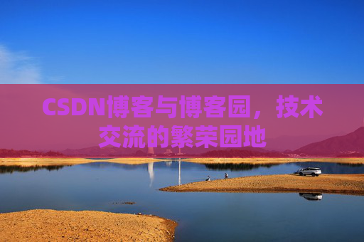 CSDN博客与博客园，技术交流的繁荣园地